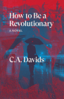How to Be a Revolutionary: A Novel By C.A. Davids Cover Image