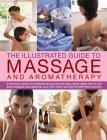 The Illustrated Guide to Massage and Aromatherapy: A Practical Guide to Achieving Relaxation and Well-Being, Using Top-To-Toe Body Massage and Essenti Cover Image