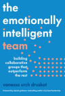 The Emotionally Intelligent Team: Building Collaborative Groups That Outperform the Rest By Vanessa Urch Druskat, Daniel Goleman (Foreword by) Cover Image
