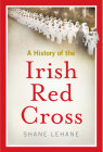 A history of the Irish Red Cross By Shane Lehane Cover Image