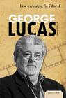 How to Analyze the Films of George Lucas (Essential Critiques Set 2) By Valerie Bodden Cover Image