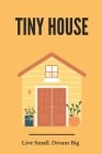Tiny House: Live Small, Dream Big: Cost To Build Tiny House By Benjamin Sheehy Cover Image