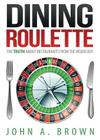 Dining Roulette: The Truth about Restaurants from the Inside Out By John A. Brown Cover Image