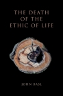 The Death of the Ethic of Life By John Basl Cover Image