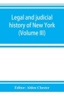 Legal and judicial history of New York (Volume III) By Alden Chester (Editor) Cover Image