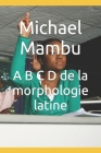 A B C D de la morphologie latine By Michael Mambu Cover Image