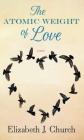 The Atomic Weight of Love By Elizabeth J. Church Cover Image