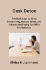 Desk Detox: Practical Steps to Boost Productivity, Reduce Stress, and Enhance Well-being for Office Professionals Cover Image