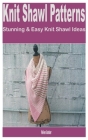 Knit Shawl Patterns: Stunning & Easy Knit Shawl Ideas By Helen Amber Cover Image