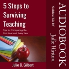 5 Steps to Surviving Teaching: Tips for Conquering the First Year and Every Year By Julie C. Gilbert, Julie Hinton (Read by) Cover Image