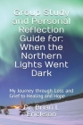 Group Study and Personal Reflection Guide for: When the Northern Lights Went Dark: My Journey through Loss and Grief to Healing and Hope Cover Image