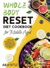 Whole Body Reset Diet Cookbook for Middle Aged: Tasty and Easy Recipes to Boost Your Metabolism, for a Flat Belly and Optimum Health at Midlife and Be By Marah Pattle Cover Image
