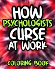 How Psychologists Curse At Work: Sweary Psychologist Adult Coloring Book, Funny Psychology Gift For Psychologists Women And Men By Perplexed Laughter Press Cover Image