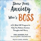 Show Your Anxiety Who's Boss Lib/E: A Three-Step CBT Program to Help You Reduce Anxious Thoughts and Worry By Joel Minden, Daniel Henning (Read by), Seth J. Gillihan (Contribution by) Cover Image