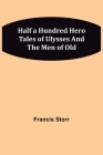 Half a Hundred Hero Tales of Ulysses and The Men of Old By Francis Storr Cover Image