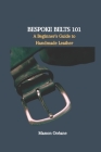 Bespoke Belts 101: A Beginner's Guide to Handmade Leather Cover Image