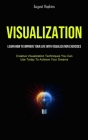 Visualization: Learn How To Improve Your Life With Visualization Exercises (Creative Visualization Techniques You Can Use Today To Ac By August Hopkins Cover Image