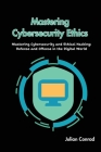 Mastering Cybersecurity Ethics: Mastering Cybersecurity and Ethical Hacking: Defense and Offense in the Digital World Cover Image