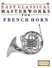 Easy Classical Masterworks for French Horn: Music of Bach, Beethoven, Brahms, Handel, Haydn, Mozart, Schubert, Tchaikovsky, Vivaldi and Wagner Cover Image