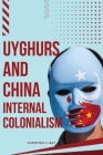 Uyghurs and China Internal Colonialism By Christina J. Ray Cover Image