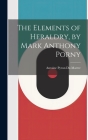 The Elements of Heraldry, by Mark Anthony Porny By Antoine Pyron Du Martre Cover Image