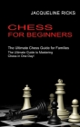 Chess for Beginners: The Ultimate Chess Guide for Families (The Ultimate Guide to Mastering Chess in One Day!) By Jacqueline Ricks Cover Image