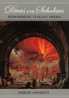 Divas and Scholars: Performing Italian Opera By Philip Gossett Cover Image