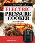 The No-Pressure Electric Pressure Cooker Cookbook: 101 Family-Friendly Recipes with Instructions for your Instant Pot-Style Multi Cooker Cover Image