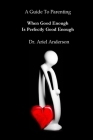 A Guide To Parenting: When Good Enough Is Perfectly Good Enough By Ariel Anderson, Richard Underwood (Photographer) Cover Image