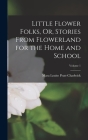 Little Flower Folks, Or, Stories From Flowerland for the Home and School; Volume 1 By Mara Louise Pratt-Chadwick Cover Image