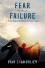 Fear of Failure: A Biblical Perspective to Rising Above Our Failures By Ivan Chamurliev Cover Image