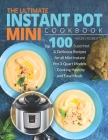 The Ultimate Instant Pot Mini Cookbook: Top 100 Superfast & Delicious Recipes for all Mini Instant Pot 3-Quart Models - Cooking HEALTHY and EASY Meals By Helen Roberts Cover Image