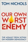 Our Own Worst Enemy: The Assault from Within on Modern Democracy By Tom Nichols Cover Image