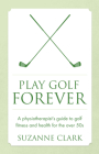 Play Golf Forever - a physiotherapist's guide to golf fitness and health for the over 50s Cover Image