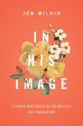 In His Image: 10 Ways God Calls Us to Reflect His Character By Jen Wilkin Cover Image