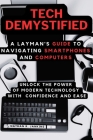 Tech Demystified: A Layman's Guide to Navigating Smartphones and Computers: Unlock the Power of Modern Technology with Confidence and Ea Cover Image