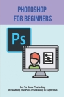 Photoshop For Beginners: Get To Know Photoshop In Handling The Post-Processing In Lightroom: Photoshop Tutorials For Beginners Cover Image