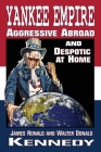 Yankee Empire: Aggressive Abroad and Despotic At Home By James Ronald Kennedy, Walter Donald Kennedy Cover Image