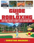 The Ultimate Unofficial Guide to Robloxing: Everything You Need to Know to Build Awesome Games! Cover Image