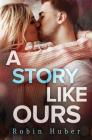 A Story Like Ours: A breathtaking romance about first love and second chances (Love Story Duet #2) By Robin Huber Cover Image