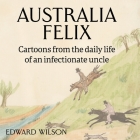 Australia Felix: Cartoons from the daily life of an infectionate uncle By Edward Wilson, Alexandria Blaelock (Editor) Cover Image