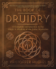 The Book of Druidry: A Complete Introduction to the Magic & Wisdom of the Celtic Mysteries By Kristoffer Hughes Cover Image