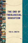 The End of Theological Education By Ted A. Smith Cover Image