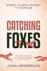 Catching Foxes: A Gospel-Guided Journey to Marriage By John Henderson Cover Image