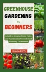 Greenhouse Gardening for Beginners: A Guide to Growing Plants, Fruits, аnd Vegetables in a Controlled аnd Nurturіng Envіrl Cover Image