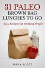 31 Paleo Brown Bag Lunches to Go: Easy Recipes for Working People By Mary R. Scott Cover Image