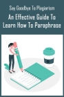 Say Goodbye To Plagiarism: An Effective Guide To Learn How To Paraphrase: How Did Your Paraphrasing Strategy Help You Cover Image