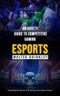 Esports: An Adults Guide to Competitive Gaming (Unlocking the Secrets of Becoming a Pro Esports Gamer) Cover Image