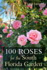 100 Roses for the South Florida Garden By Victor Lazzari Cover Image