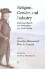 Religion, Gender, and Industry: Exploring Church and Methodism in a Local Setting By Geordan Hammond (Editor), Peter S. Forsaith (Editor) Cover Image